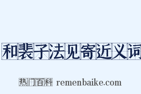和裴子法见寄近义词是什么意思的图片